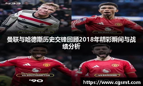 曼联与哈德斯历史交锋回顾2018年精彩瞬间与战绩分析