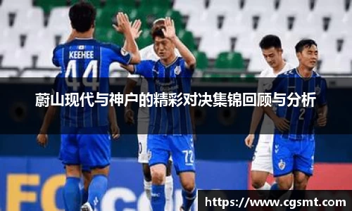 蔚山现代与神户的精彩对决集锦回顾与分析