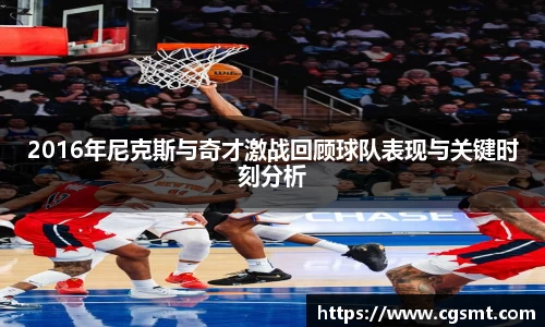 2016年尼克斯与奇才激战回顾球队表现与关键时刻分析