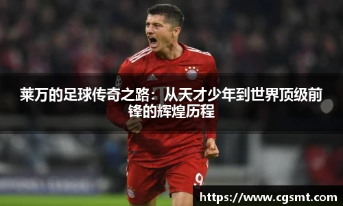莱万的足球传奇之路：从天才少年到世界顶级前锋的辉煌历程