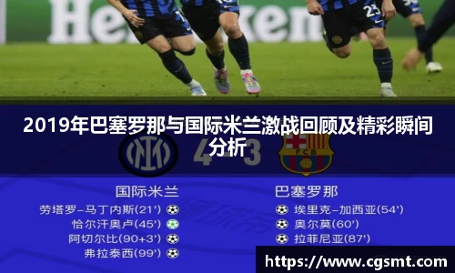 2019年巴塞罗那与国际米兰激战回顾及精彩瞬间分析