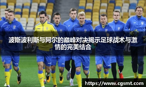 波斯波利斯与阿尔的巅峰对决揭示足球战术与激情的完美结合