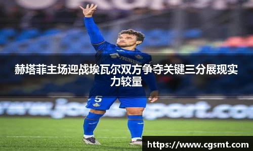 赫塔菲主场迎战埃瓦尔双方争夺关键三分展现实力较量