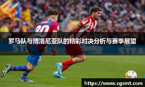 罗马队与博洛尼亚队的精彩对决分析与赛季展望