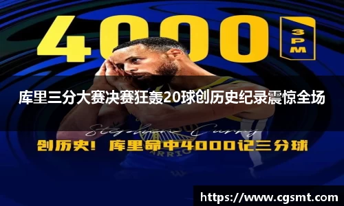库里三分大赛决赛狂轰20球创历史纪录震惊全场