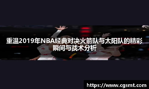 重温2019年NBA经典对决火箭队与太阳队的精彩瞬间与战术分析
