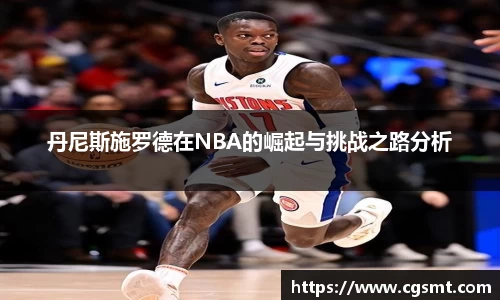 丹尼斯施罗德在NBA的崛起与挑战之路分析