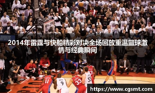 2014年雷霆与快船精彩对决全场回放重温篮球激情与经典瞬间