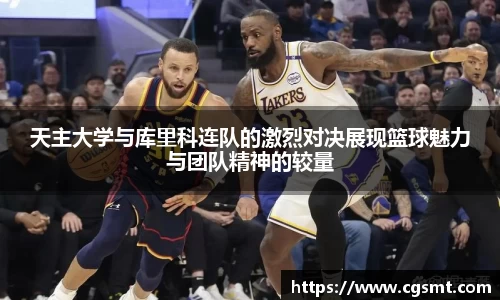 天主大学与库里科连队的激烈对决展现篮球魅力与团队精神的较量