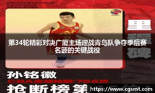 第34轮精彩对决广厦主场迎战青岛队争夺季后赛名额的关键战役