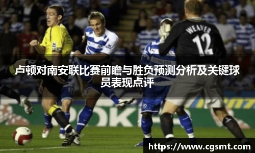 卢顿对南安联比赛前瞻与胜负预测分析及关键球员表现点评
