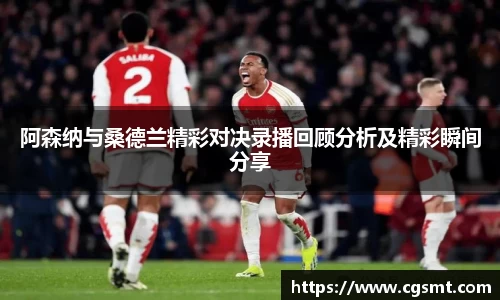 阿森纳与桑德兰精彩对决录播回顾分析及精彩瞬间分享