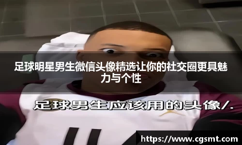 足球明星男生微信头像精选让你的社交圈更具魅力与个性