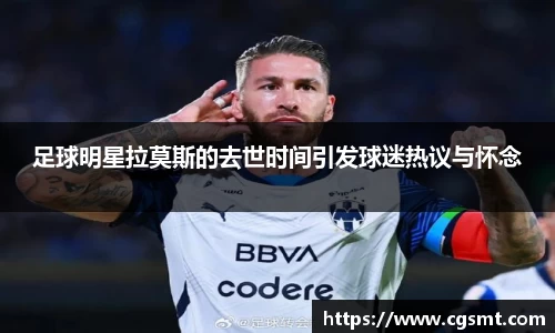 足球明星拉莫斯的去世时间引发球迷热议与怀念
