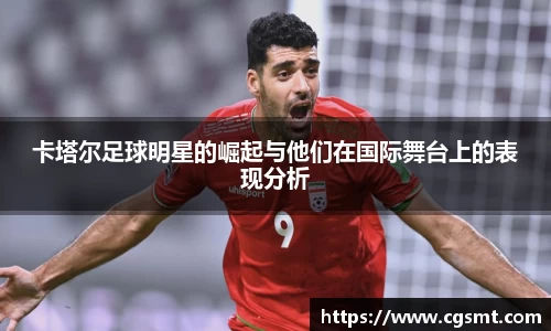 卡塔尔足球明星的崛起与他们在国际舞台上的表现分析