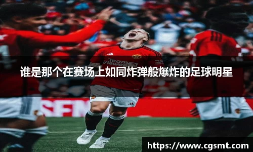 谁是那个在赛场上如同炸弹般爆炸的足球明星